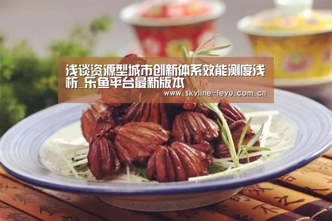 浅谈资源型城市创新体系效能测度浅析_乐鱼平台最新版本(图2) 乐鱼官方网站地址