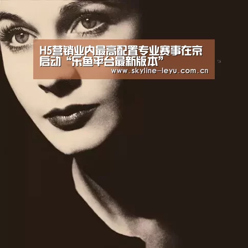 H5营销业内最高配置专业赛事在京启动“乐鱼平台最新版本”(图1) 乐鱼平台最新版本