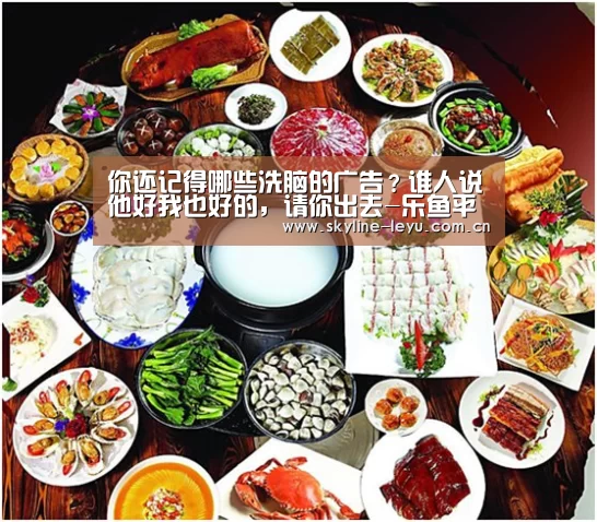 你还记得哪些洗脑的广告?谁人说他好我也好的,请你出去-乐鱼平台最新版本(图2) 乐鱼极致竞技体验