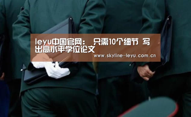 leyu中国官网:
只需10个细节 写出高水平学位论文(图1) leyu中国官网