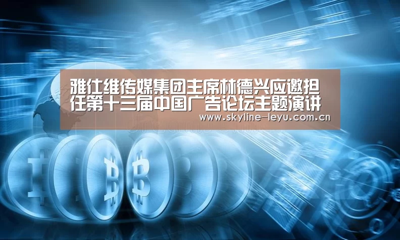 雅仕维传媒集团主席林德兴应邀担任第十三届中国广告论坛主题演讲嘉宾【乐鱼极致竞技体验】(图1) leyu中国官网
