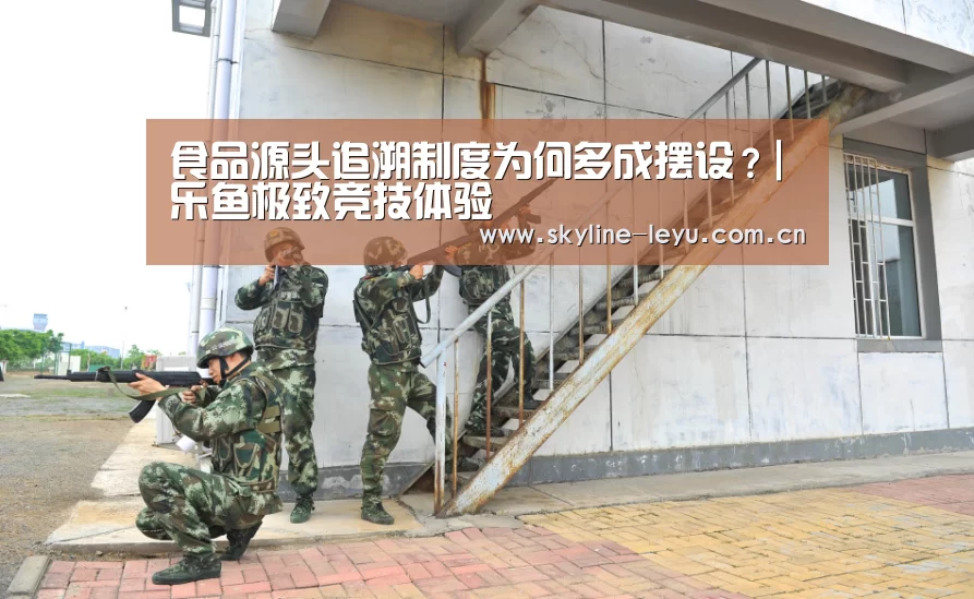 食品源头追溯制度为何多成摆设?|乐鱼极致竞技体验(图3) 乐鱼官方网站地址