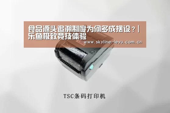 食品源头追溯制度为何多成摆设?|乐鱼极致竞技体验(图1) 乐鱼官方网站地址