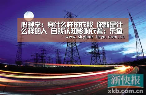 心理学:穿什么样的衣服 你就是什么样的人 自我认知影响衣着:乐鱼极致竞技体验(图3) 乐鱼官方网站地址