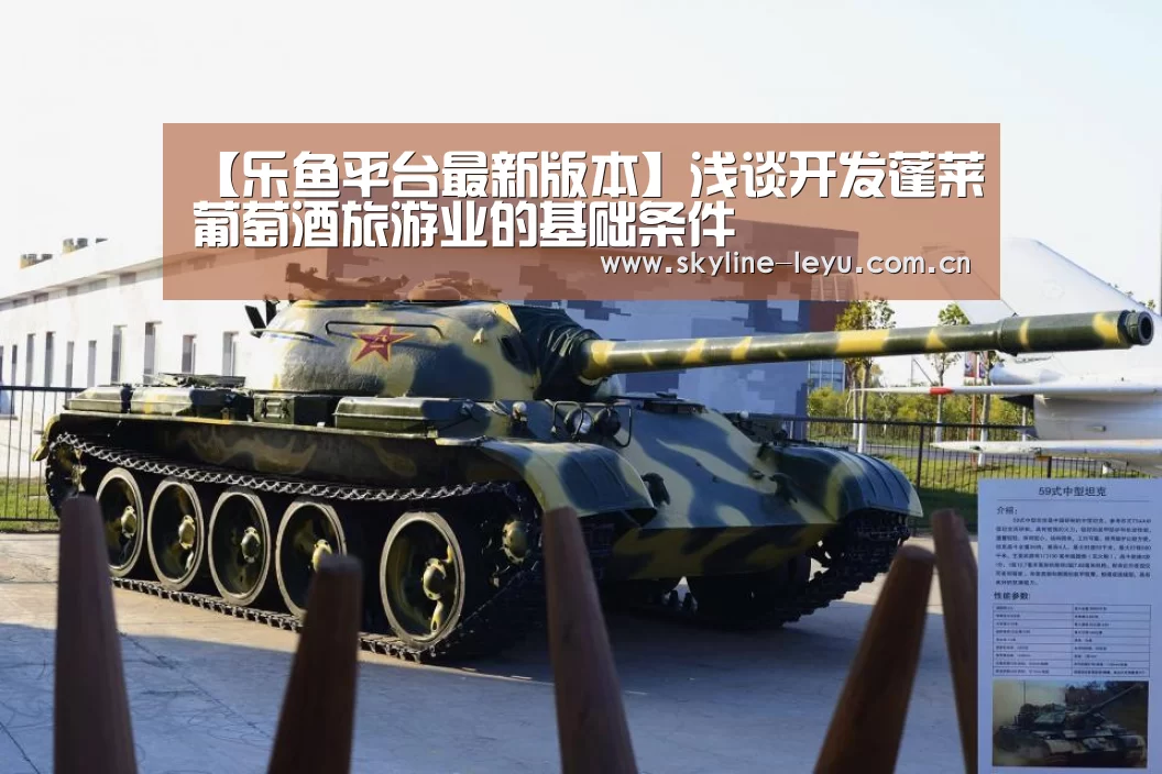 【乐鱼平台最新版本】浅谈开发蓬莱葡萄酒旅游业的基础条件(图1) 乐鱼极致竞技体验