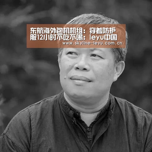 东航海外包机机组:穿着防护服12小时不吃不喝:leyu中国官网(图3) 乐鱼官方网站地址