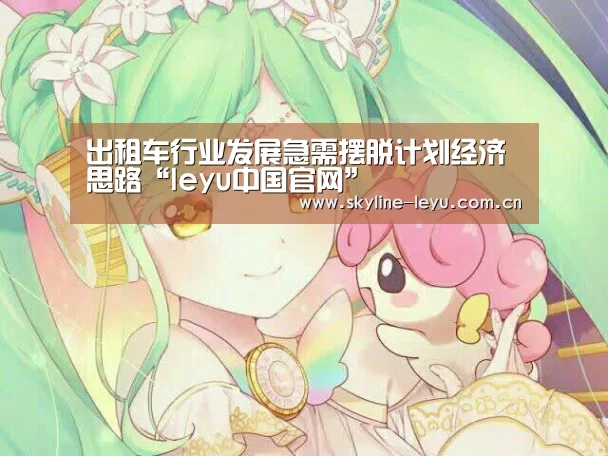 出租车行业发展急需摆脱计划经济思路“leyu中国官网”(图1) leyu中国官网